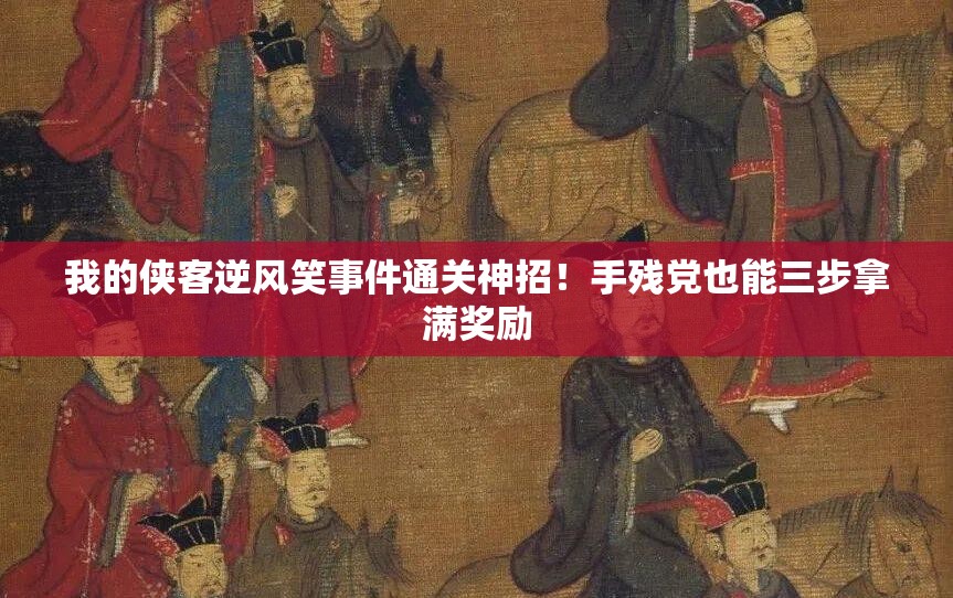 我的俠客逆風(fēng)笑事件通關(guān)神招！手殘黨也能三步拿滿獎勵