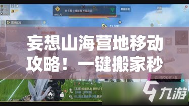 妄想山海營(yíng)地移動(dòng)攻略！一鍵搬家秒懂，新手秒變營(yíng)地規(guī)劃師！