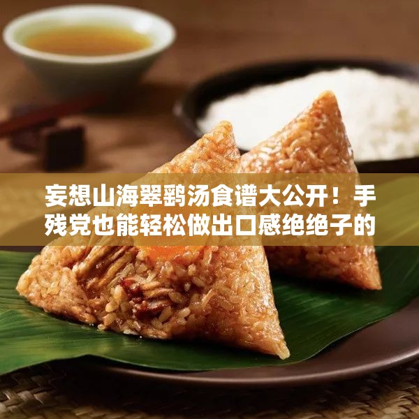 妄想山海翠鷂湯食譜大公開！手殘黨也能輕松做出口感絕絕子的秘方